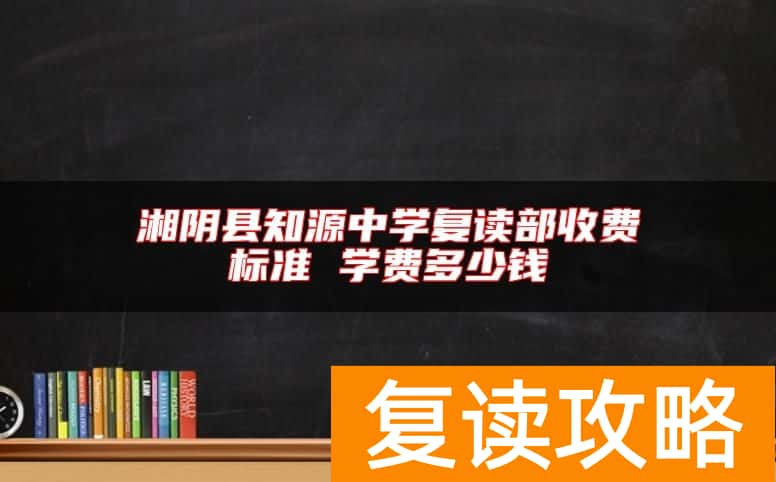 湘阴县知源中学复读部收费标准 学费多少钱